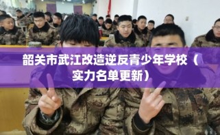 韶关市武江改造逆反青少年学校（实力名单更新）