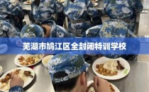 芜湖市鸠江区全封闭特训学校