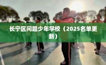 长宁区问题少年学校（2025名单更新）