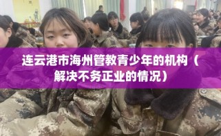 连云港市海州管教青少年的机构（解决不务正业的情况）