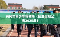 黄冈市青少年管教所（招生信息公布2025年）