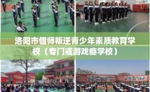 洛阳市偃师叛逆青少年素质教育学校（专门戒游戏瘾学校）