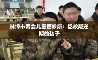 蚌埠市禹会儿童管教所：拯救叛逆期的孩子