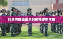 驻马店市驿城全封闭叛逆期学校