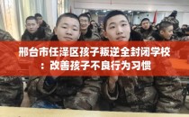 邢台市任泽区孩子叛逆全封闭学校：改善孩子不良行为习惯