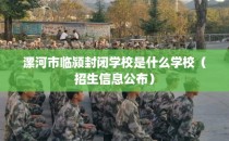 漯河市临颍封闭学校是什么学校（招生信息公布）