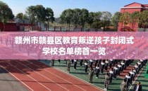 赣州市赣县区教育叛逆孩子封闭式学校名单榜首一览