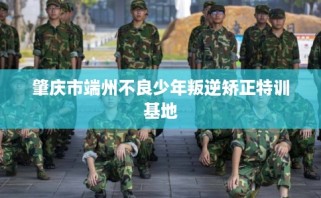 肇庆市端州不良少年叛逆矫正特训基地
