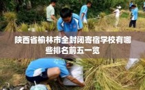 陕西省榆林市全封闭寄宿学校有哪些排名前五一览