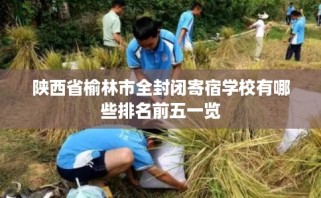 陕西省榆林市全封闭寄宿学校有哪些排名前五一览