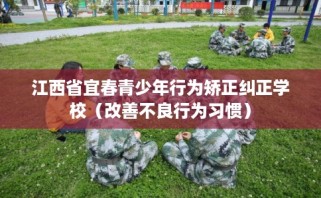 江西省宜春青少年行为矫正纠正学校（改善不良行为习惯）