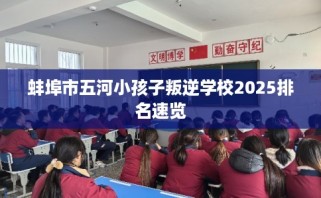 蚌埠市五河小孩子叛逆学校2025排名速览
