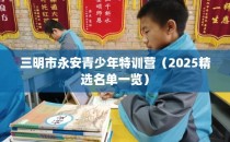 三明市永安青少年特训营（2025精选名单一览）