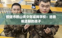 鹤壁市鹤山青少年戒网学校：拯救叛逆期的孩子