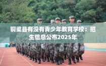 铜梁县有没有青少年教育学校：招生信息公布2025年