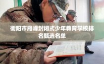 衡阳市雁峰封闭式少年教育学校排名甄选名单