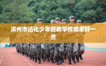 滨州市沾化少年管教学校哪家好一点