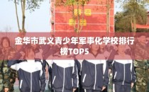 金华市武义青少年军事化学校排行榜TOP5