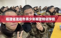 福建省龙岩市青少年叛逆特训学校
