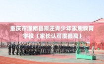 重庆市潼南县叛逆青少年素质教育学校（家长认可度很高）