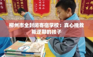 柳州市全封闭寄宿学校：真心挽救叛逆期的孩子