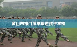 黄山市祁门厌学叛逆孩子学校