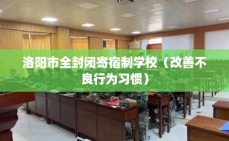 洛阳市全封闭寄宿制学校（改善不良行为习惯）