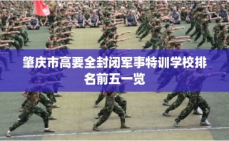 肇庆市高要全封闭军事特训学校排名前五一览