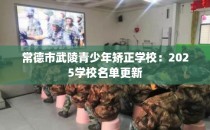 常德市武陵青少年矫正学校：2025学校名单更新
