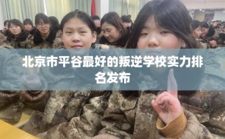 北京市平谷最好的叛逆学校实力排名发布