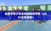 自贡市青少年全封闭特训学校（2025名单更新）
