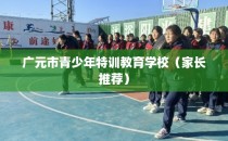 广元市青少年特训教育学校(家长推荐)