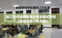 镇江市丹徒管教青少年封闭式学校（改善不良行为习惯）
