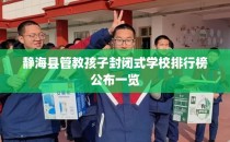 静海县管教孩子封闭式学校排行榜公布一览