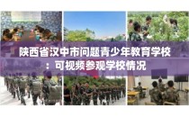 陕西省汉中市问题青少年教育学校：可视频参观学校情况