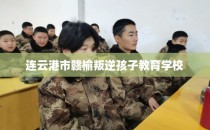 连云港市赣榆叛逆孩子教育学校