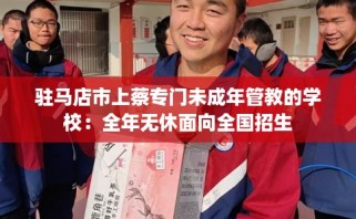 驻马店市上蔡专门未成年管教的学校：全年无休面向全国招生