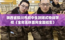 陕西省铜川市初中生封闭式特训学校（全年无休面向全国招生）