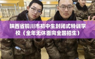 陕西省铜川市初中生封闭式特训学校（全年无休面向全国招生）