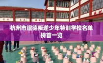 杭州市建德叛逆少年特训学校名单榜首一览