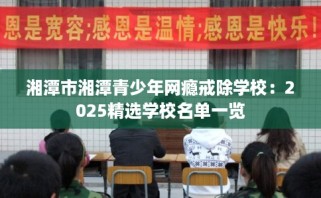 湘潭市湘潭青少年网瘾戒除学校：2025精选学校名单一览