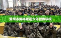 黄冈市黄梅叛逆少年管教学校
