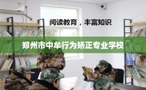 郑州市中牟行为矫正专业学校