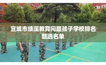 宣城市绩溪教育问题孩子学校排名甄选名单