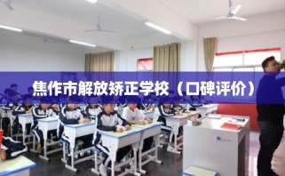 焦作市解放矫正学校（口碑评价）