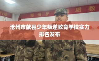 沧州市献县少年叛逆教育学校实力排名发布