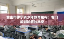 黄山市休宁青少年教育机构:专门戒游戏瘾的学校