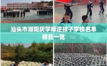 汕头市潮阳厌学叛逆孩子学校名单榜首一览