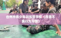 台州市青少年训练营学校(改善不良行为习惯)
