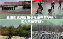 襄阳市襄州区孩子叛逆教育学校(实力名单更新)